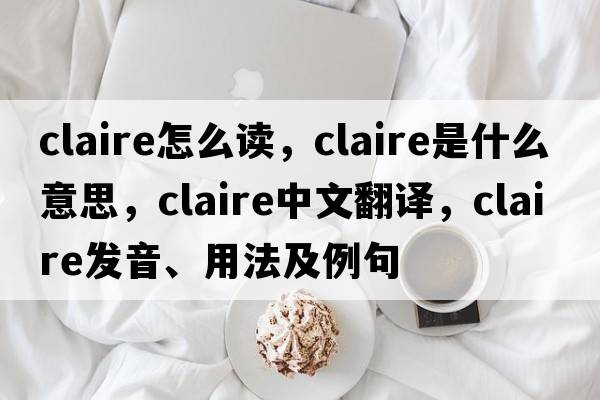 claire怎么讀，claire是什么意思，claire中文翻譯，claire發(fā)音、用法及例句