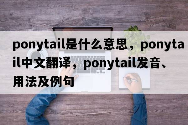 ponytail是什么意思，ponytail中文翻譯，ponytail發(fā)音、用法及例句
