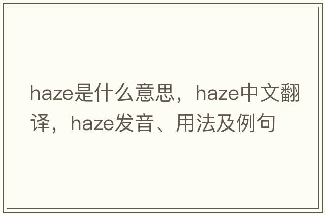 haze是什么意思，haze中文翻譯，haze發(fā)音、用法及例句