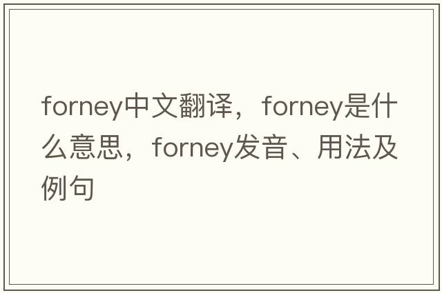 Forney中文翻譯，Forney是什么意思，Forney發(fā)音、用法及例句