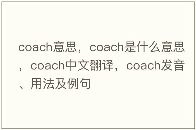 coach意思，coach是什么意思，coach中文翻譯，coach發(fā)音、用法及例句