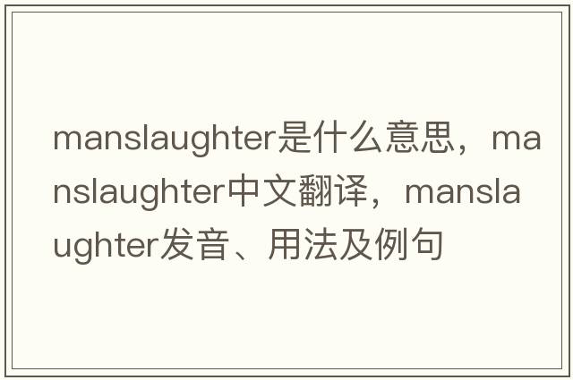 manslaughter是什么意思，manslaughter中文翻譯，manslaughter發(fā)音、用法及例句