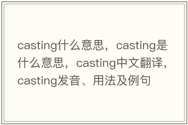casting什么意思，casting是什么意思，casting中文翻譯，casting發(fā)音、用法及例句