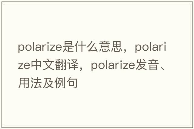 polarize是什么意思，polarize中文翻譯，polarize發(fā)音、用法及例句