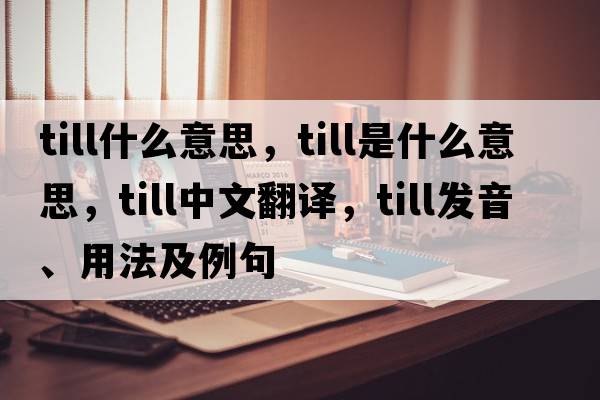 till什么意思，till是什么意思，till中文翻譯，till發(fā)音、用法及例句