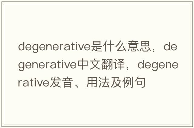 degenerative是什么意思，degenerative中文翻譯，degenerative發(fā)音、用法及例句