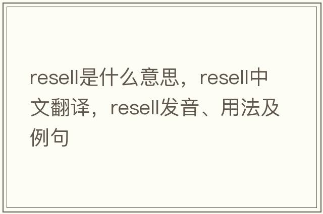 resell是什么意思，resell中文翻譯，resell發(fā)音、用法及例句