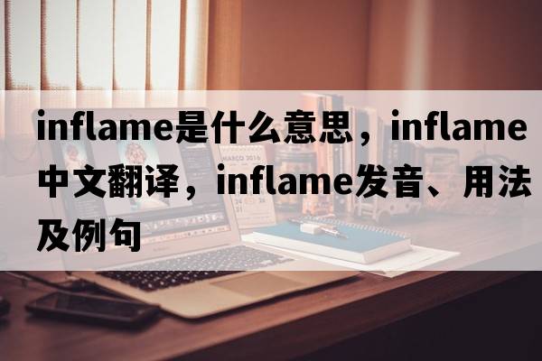 inflame是什么意思，inflame中文翻譯，inflame發(fā)音、用法及例句