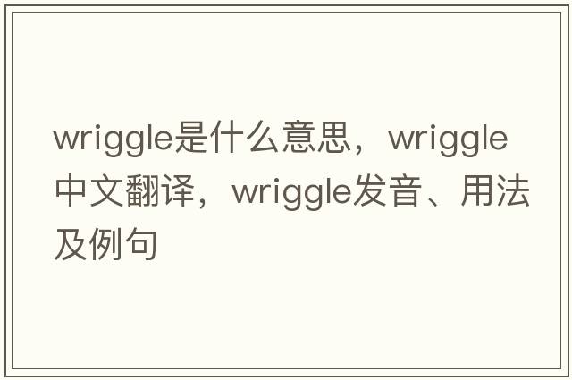 wriggle是什么意思，wriggle中文翻譯，wriggle發(fā)音、用法及例句