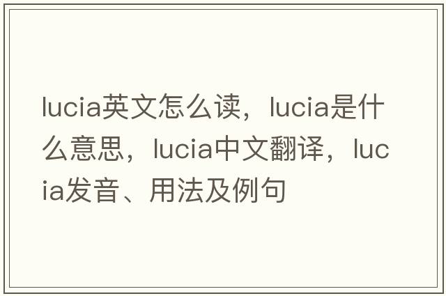 lucia英文怎么讀，lucia是什么意思，lucia中文翻譯，lucia發(fā)音、用法及例句