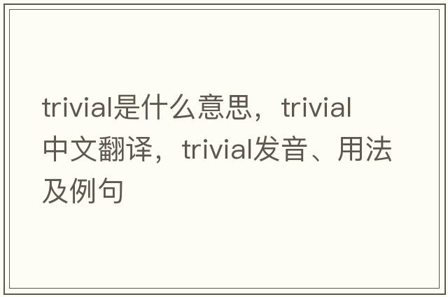 trivial是什么意思，trivial中文翻譯，trivial發(fā)音、用法及例句