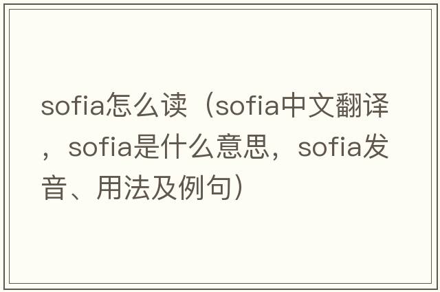 sofia怎么讀（sofia中文翻譯，sofia是什么意思，sofia發(fā)音、用法及例句）