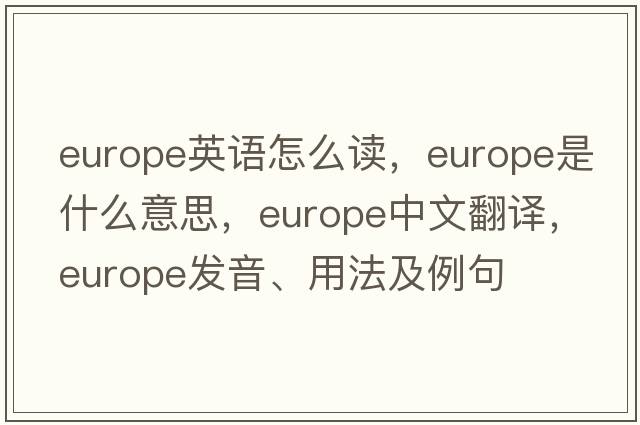 europe英語(yǔ)怎么讀，Europe是什么意思，Europe中文翻譯，Europe發(fā)音、用法及例句