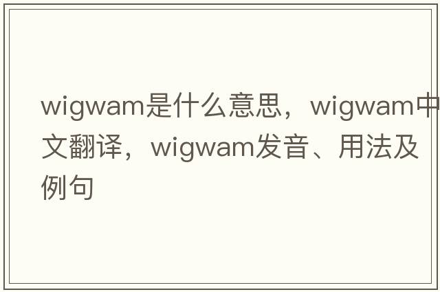 wigwam是什么意思，wigwam中文翻譯，wigwam發(fā)音、用法及例句