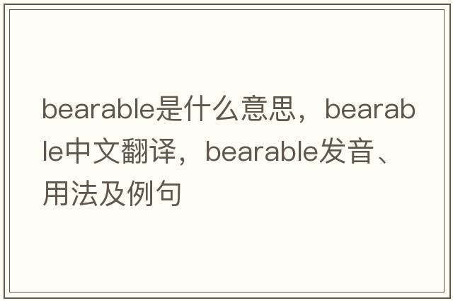 bearable是什么意思，bearable中文翻譯，bearable發(fā)音、用法及例句