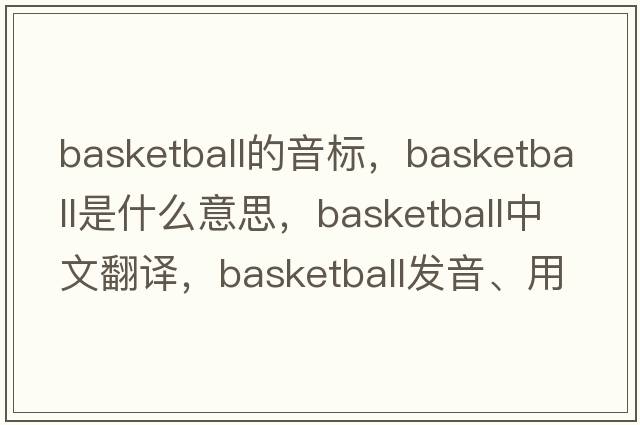 basketball的音標，basketball是什么意思，basketball中文翻譯，basketball發(fā)音、用法及例句