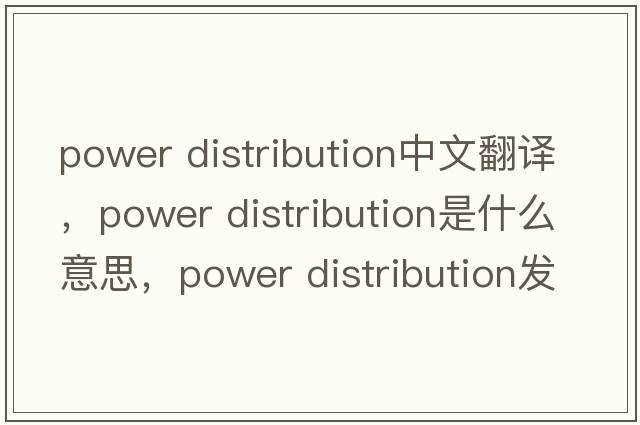 power distribution中文翻譯，power distribution是什么意思，power distribution發(fā)音、用法及例句