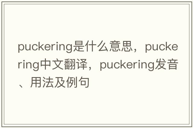 puckering是什么意思，puckering中文翻譯，puckering發(fā)音、用法及例句