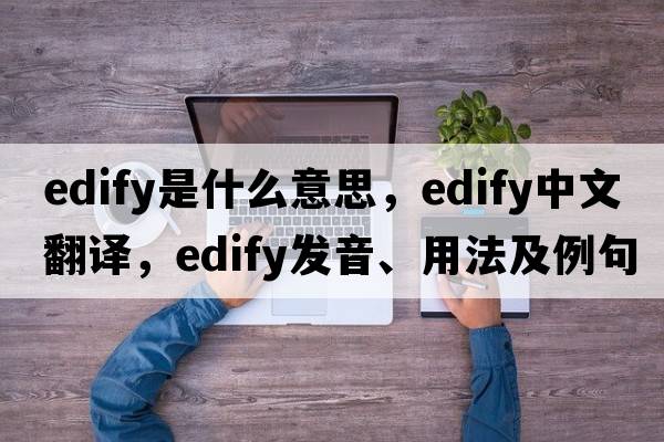 edify是什么意思，edify中文翻譯，edify發(fā)音、用法及例句