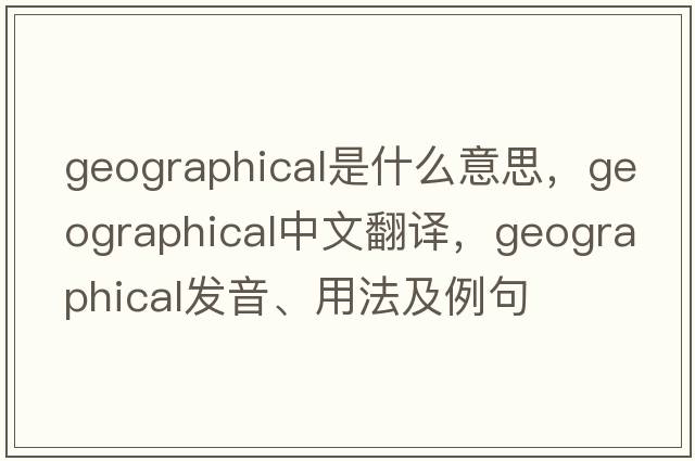 geographical是什么意思，geographical中文翻譯，geographical發(fā)音、用法及例句