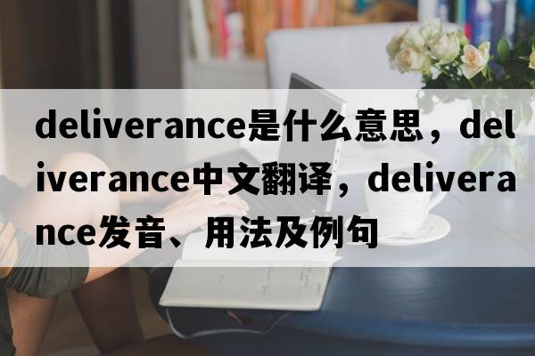 deliverance是什么意思，deliverance中文翻譯，deliverance發(fā)音、用法及例句