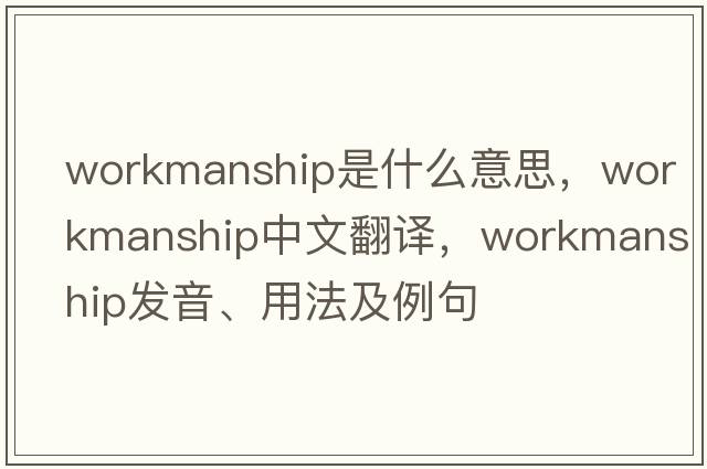 workmanship是什么意思，workmanship中文翻譯，workmanship發(fā)音、用法及例句