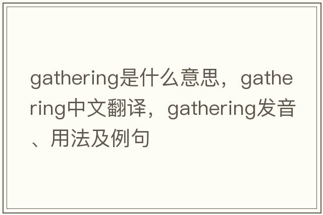 gathering是什么意思，gathering中文翻譯，gathering發(fā)音、用法及例句