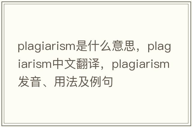 plagiarism是什么意思，plagiarism中文翻譯，plagiarism發(fā)音、用法及例句
