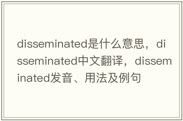 disseminated是什么意思，disseminated中文翻譯，disseminated發(fā)音、用法及例句
