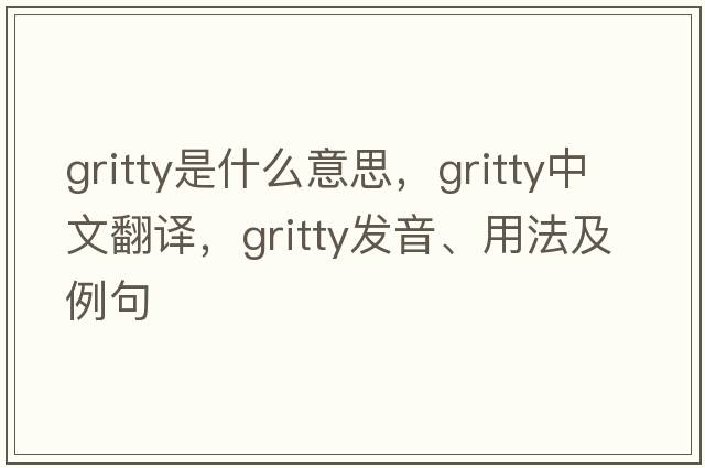gritty是什么意思，gritty中文翻譯，gritty發(fā)音、用法及例句