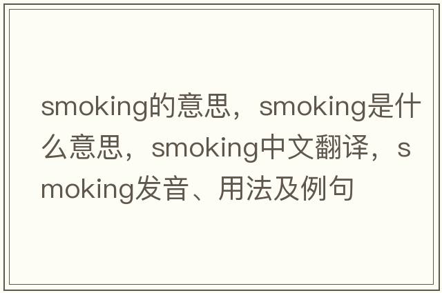 smoking的意思，smoking是什么意思，smoking中文翻譯，smoking發(fā)音、用法及例句