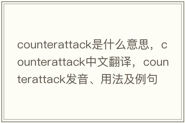 counterattack是什么意思，counterattack中文翻譯，counterattack發(fā)音、用法及例句