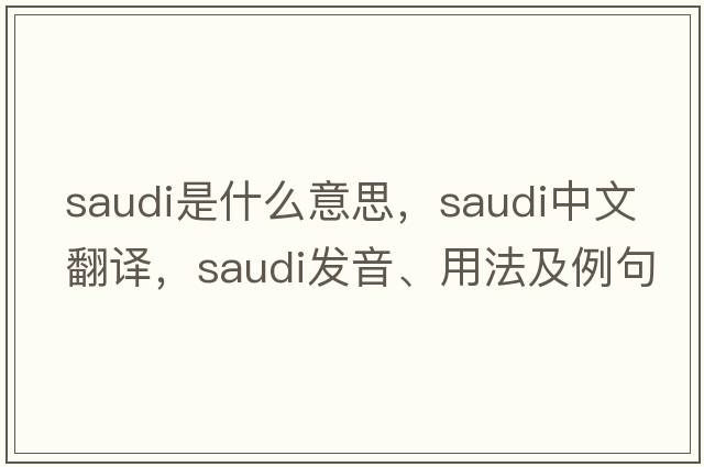 saudi是什么意思，saudi中文翻譯，saudi發(fā)音、用法及例句
