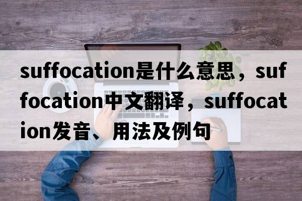 suffocation是什么意思，suffocation中文翻譯，suffocation發(fā)音、用法及例句
