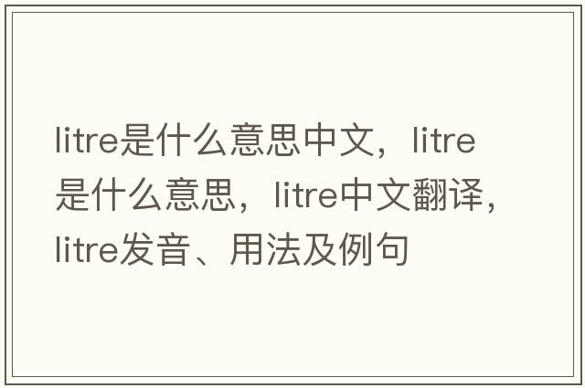 litre是什么意思中文，litre是什么意思，litre中文翻譯，litre發(fā)音、用法及例句