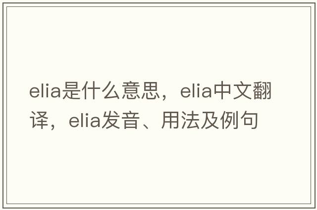 Elia是什么意思，Elia中文翻譯，Elia發(fā)音、用法及例句
