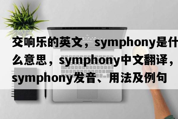 交響樂(lè )的英文，symphony是什么意思，symphony中文翻譯，symphony發(fā)音、用法及例句