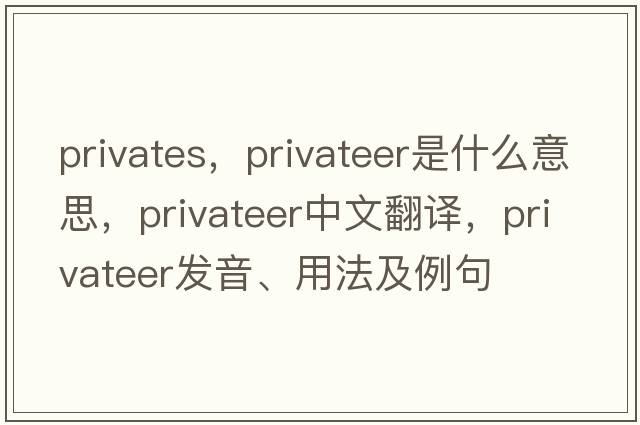 privates，privateer是什么意思，privateer中文翻譯，privateer發(fā)音、用法及例句