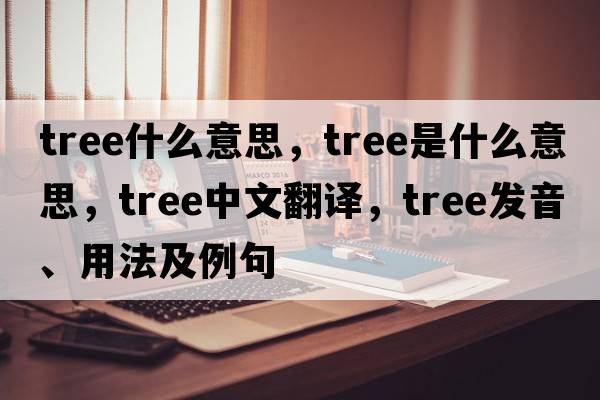 TREE什么意思，tree是什么意思，tree中文翻譯，tree發(fā)音、用法及例句