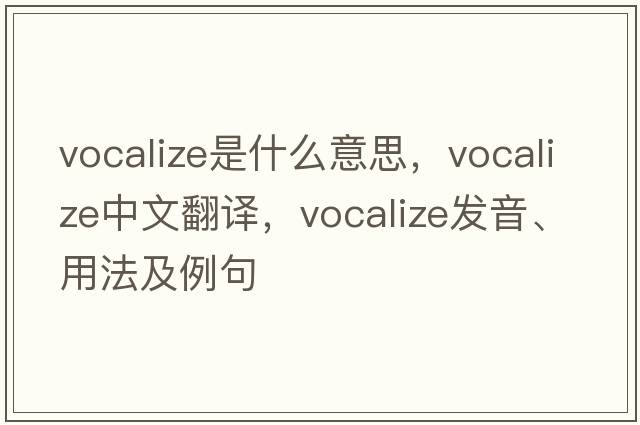 vocalize是什么意思，vocalize中文翻譯，vocalize發(fā)音、用法及例句