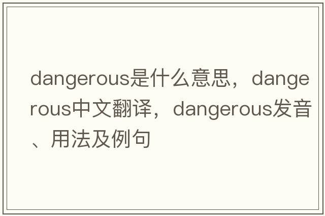 dangerous是什么意思，dangerous中文翻譯，dangerous發(fā)音、用法及例句