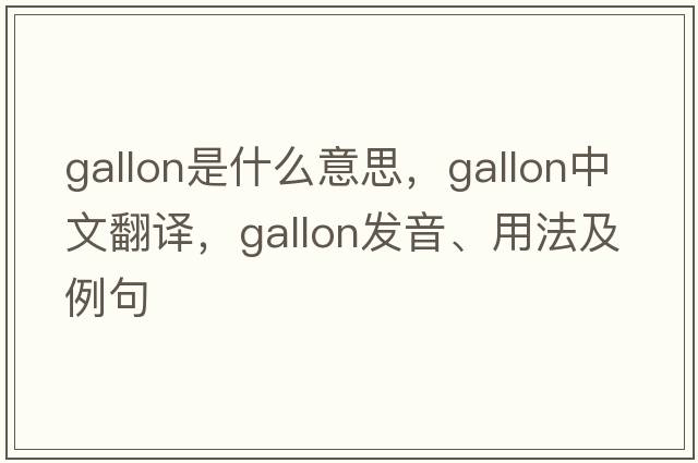 gallon是什么意思，gallon中文翻譯，gallon發(fā)音、用法及例句
