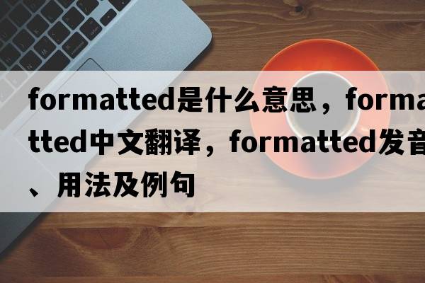 formatted是什么意思，formatted中文翻譯，formatted發(fā)音、用法及例句