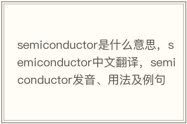 semiconductor是什么意思，semiconductor中文翻譯，semiconductor發(fā)音、用法及例句