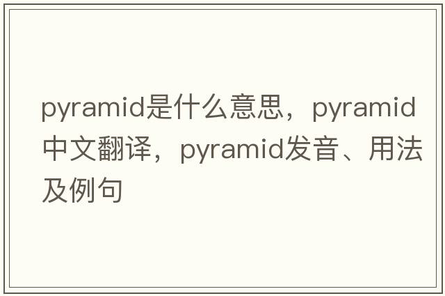 pyramid是什么意思，pyramid中文翻譯，pyramid發(fā)音、用法及例句