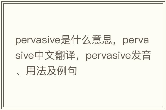 pervasive是什么意思，pervasive中文翻譯，pervasive發(fā)音、用法及例句