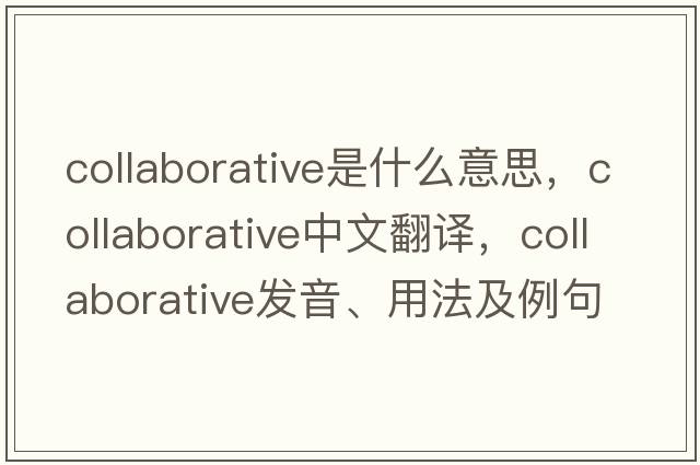 collaborative是什么意思，collaborative中文翻譯，collaborative發(fā)音、用法及例句