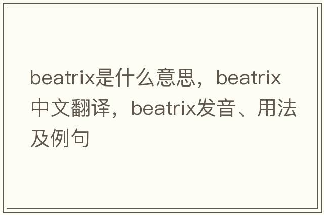 Beatrix是什么意思，Beatrix中文翻譯，Beatrix發(fā)音、用法及例句