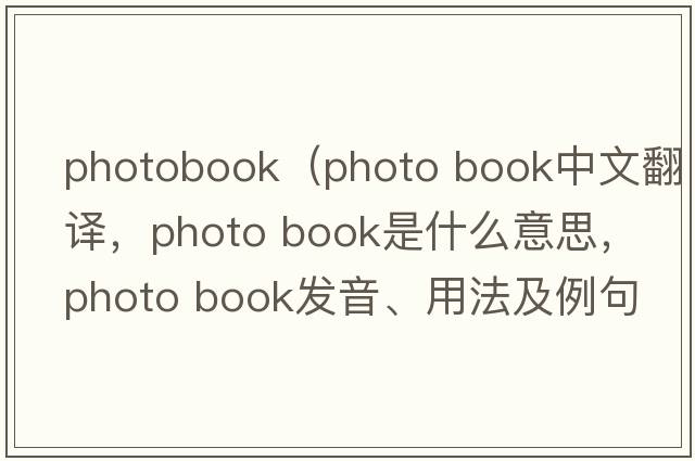 photobook（photo book中文翻譯，photo book是什么意思，photo book發(fā)音、用法及例句）