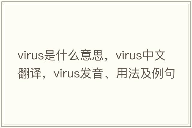virus是什么意思，virus中文翻譯，virus發(fā)音、用法及例句